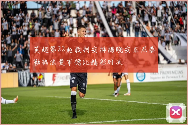 英超第22轮裁判安排揭晓安东尼泰勒执法曼市德比精彩对决
