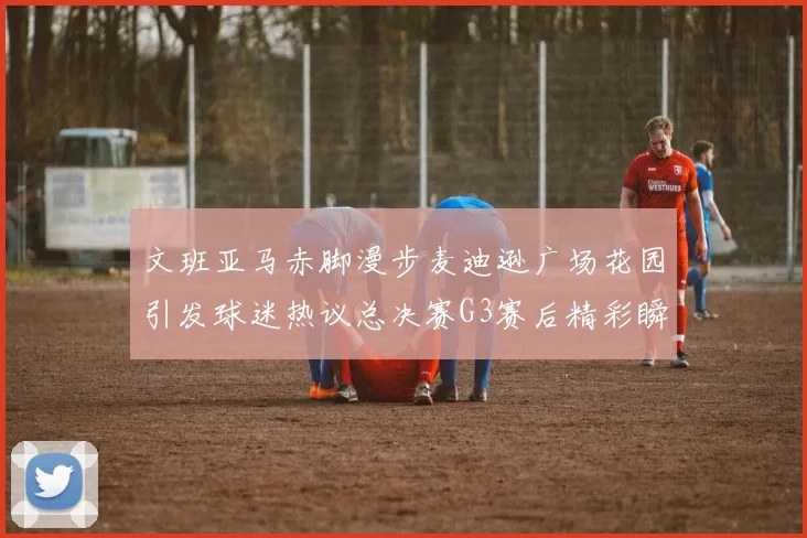 文班亚马赤脚漫步麦迪逊广场花园引发球迷热议总决赛G3赛后精彩瞬间