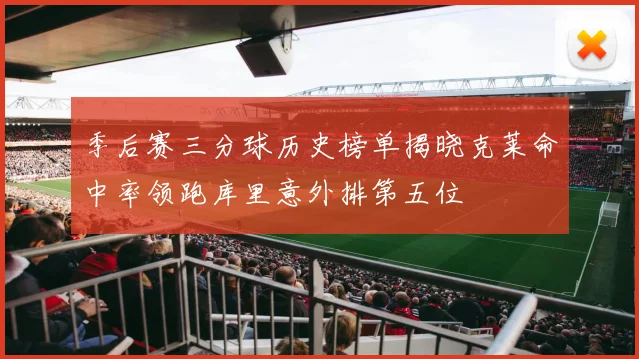 季后赛三分球历史榜单揭晓克莱命中率领跑库里意外排第五位