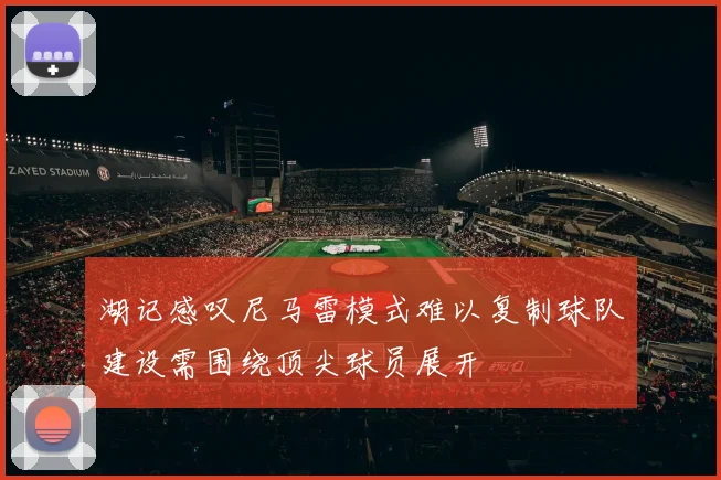 湖记感叹尼马雷模式难以复制球队建设需围绕顶尖球员展开