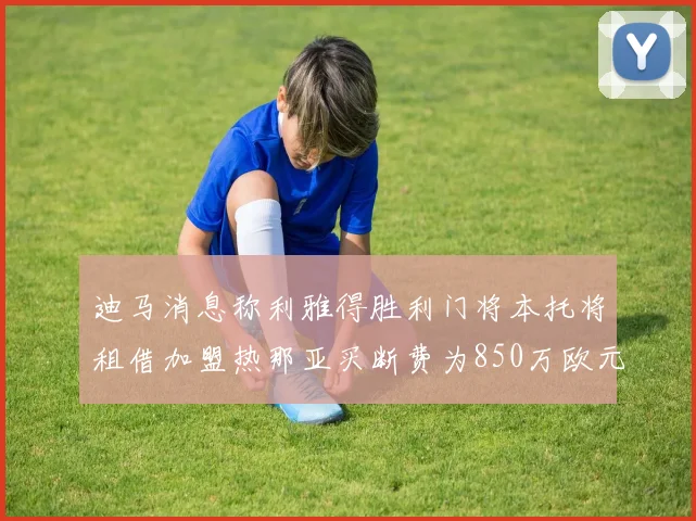 迪马消息称利雅得胜利门将本托将租借加盟热那亚买断费为850万欧元