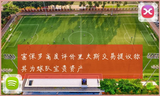 富保罗高度评价里夫斯交易提议称其为球队宝贵资产