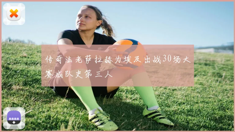 传奇法老萨拉赫为埃及出战30场大赛成队史第三人