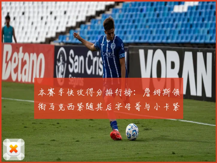 本赛季快攻得分排行榜：詹姆斯领衔马克西紧随其后字母哥与小卡紧追不舍