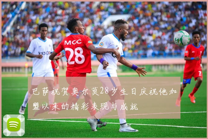 巴萨祝贺奥尔莫28岁生日庆祝他加盟以来的精彩表现与成就