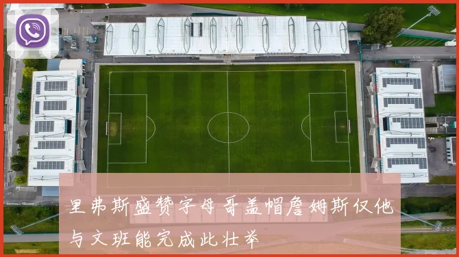 里弗斯盛赞字母哥盖帽詹姆斯仅他与文班能完成此壮举